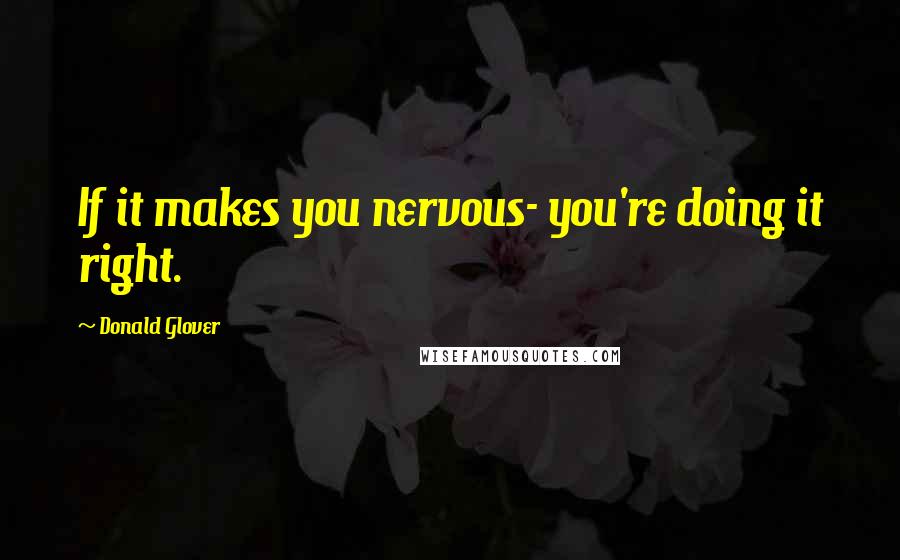 Donald Glover Quotes: If it makes you nervous- you're doing it right.