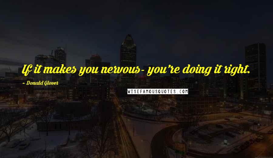 Donald Glover Quotes: If it makes you nervous- you're doing it right.
