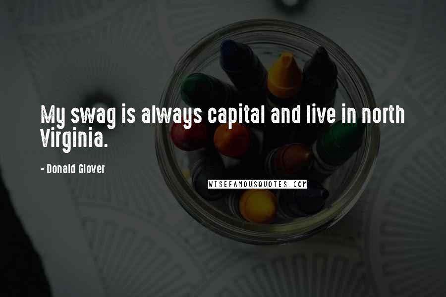 Donald Glover Quotes: My swag is always capital and live in north Virginia.