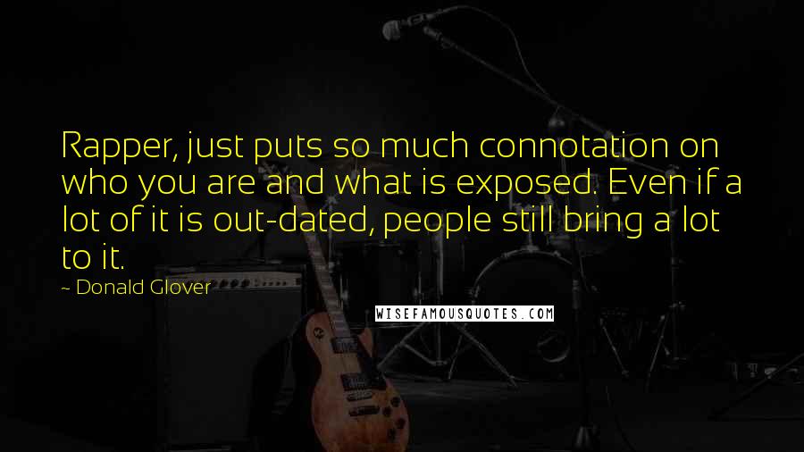 Donald Glover Quotes: Rapper, just puts so much connotation on who you are and what is exposed. Even if a lot of it is out-dated, people still bring a lot to it.