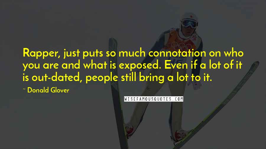 Donald Glover Quotes: Rapper, just puts so much connotation on who you are and what is exposed. Even if a lot of it is out-dated, people still bring a lot to it.
