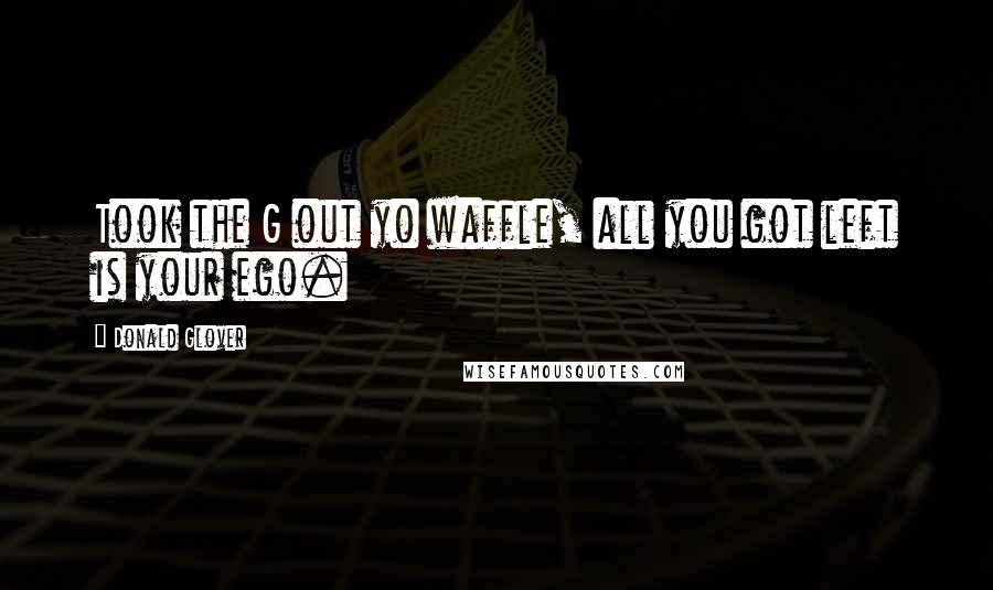 Donald Glover Quotes: Took the G out yo waffle, all you got left is your ego.