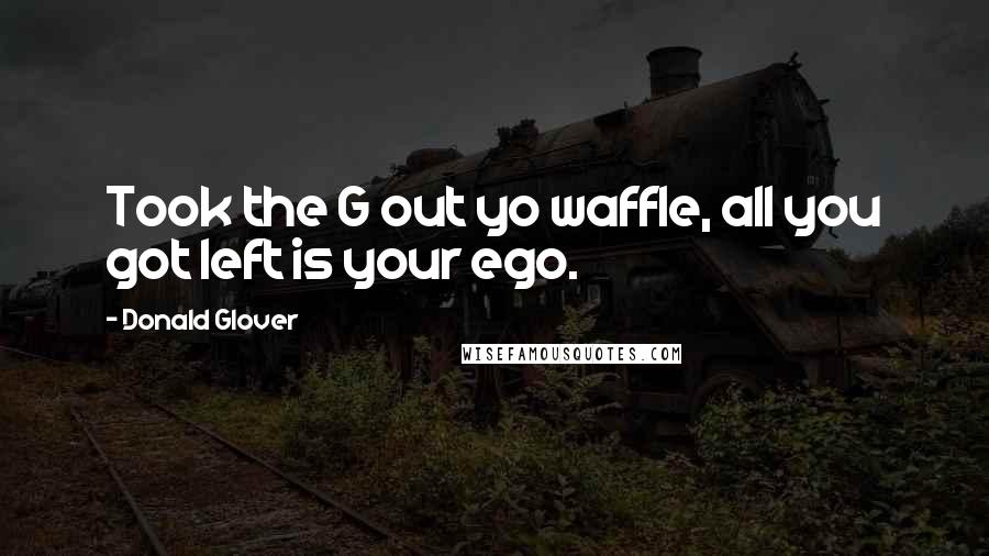 Donald Glover Quotes: Took the G out yo waffle, all you got left is your ego.