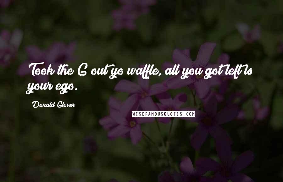 Donald Glover Quotes: Took the G out yo waffle, all you got left is your ego.