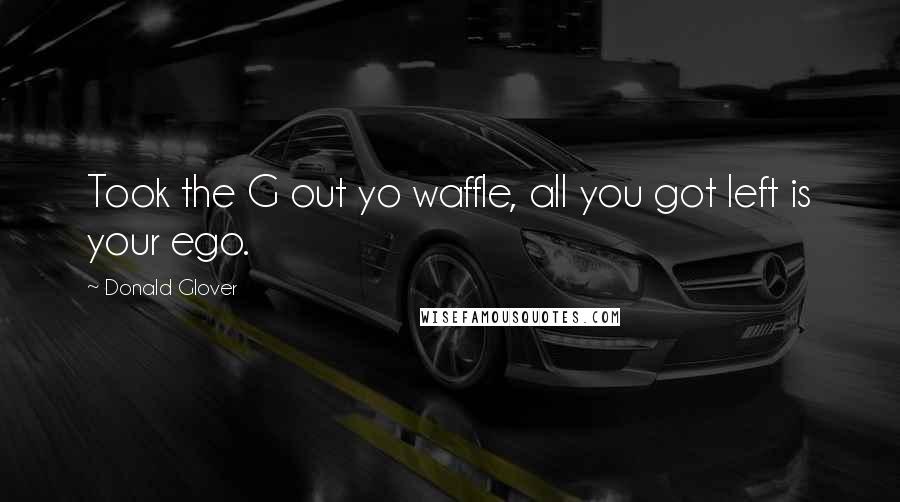 Donald Glover Quotes: Took the G out yo waffle, all you got left is your ego.