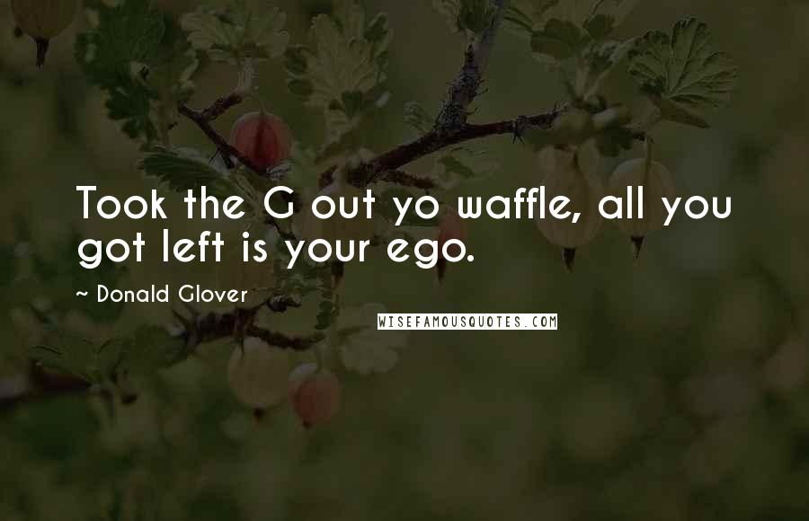 Donald Glover Quotes: Took the G out yo waffle, all you got left is your ego.