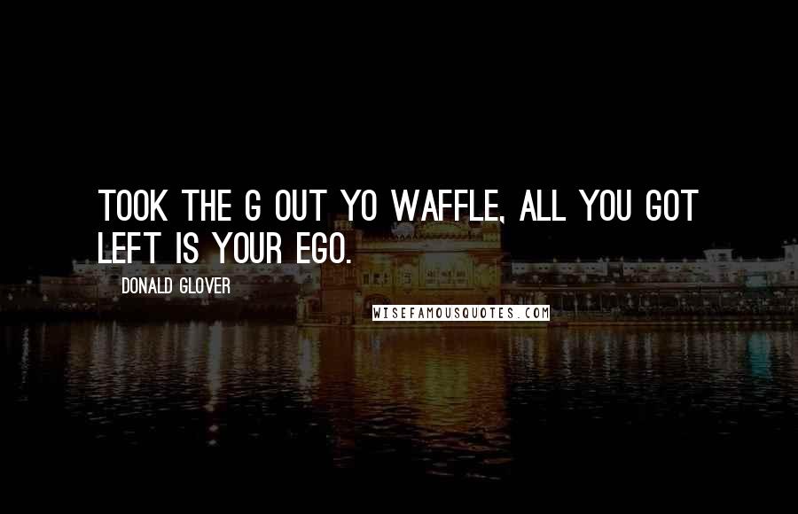 Donald Glover Quotes: Took the G out yo waffle, all you got left is your ego.