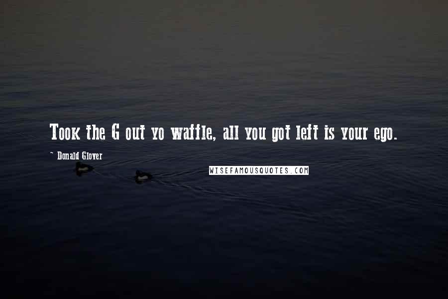 Donald Glover Quotes: Took the G out yo waffle, all you got left is your ego.