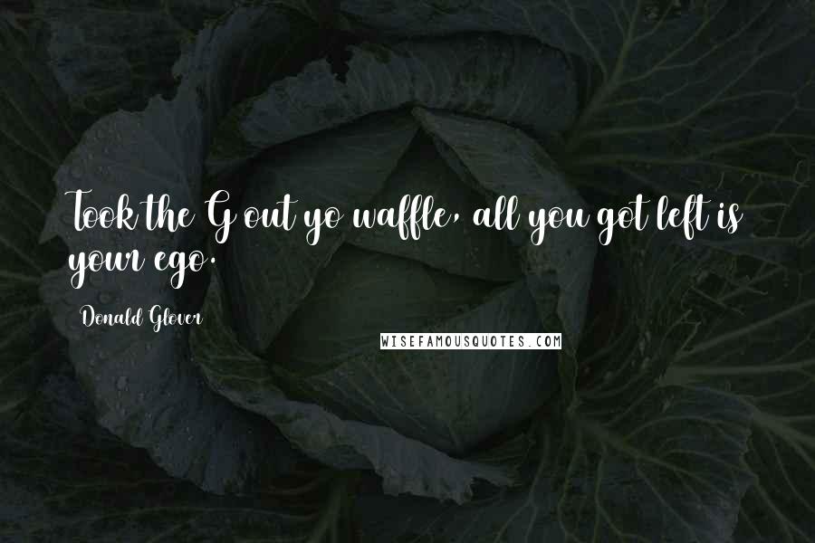 Donald Glover Quotes: Took the G out yo waffle, all you got left is your ego.