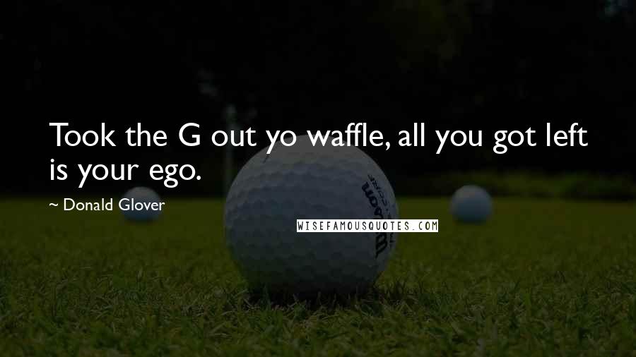 Donald Glover Quotes: Took the G out yo waffle, all you got left is your ego.