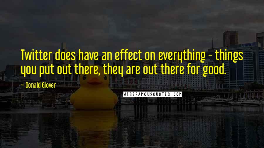 Donald Glover Quotes: Twitter does have an effect on everything - things you put out there, they are out there for good.