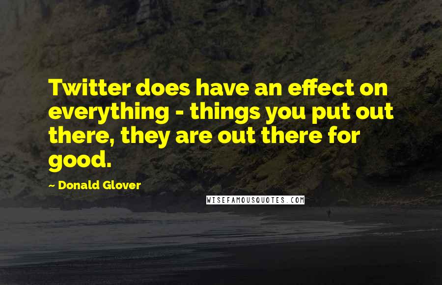 Donald Glover Quotes: Twitter does have an effect on everything - things you put out there, they are out there for good.