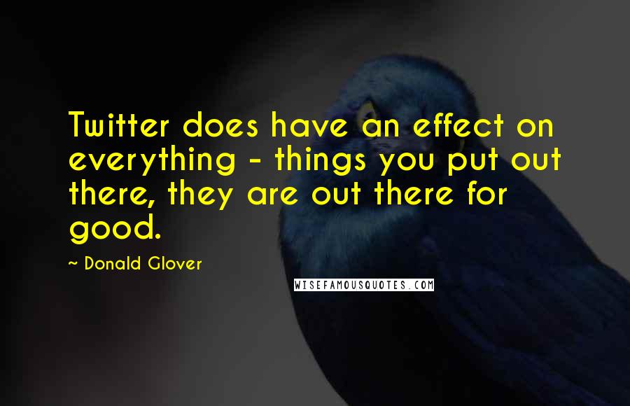 Donald Glover Quotes: Twitter does have an effect on everything - things you put out there, they are out there for good.