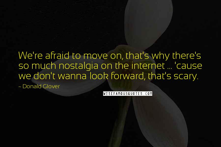 Donald Glover Quotes: We're afraid to move on, that's why there's so much nostalgia on the internet ... 'cause we don't wanna look forward, that's scary.