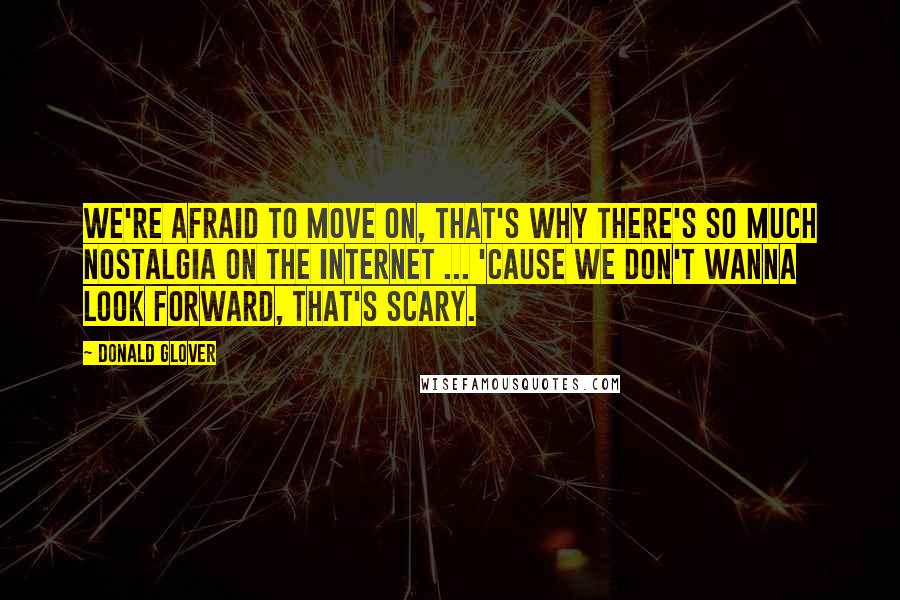 Donald Glover Quotes: We're afraid to move on, that's why there's so much nostalgia on the internet ... 'cause we don't wanna look forward, that's scary.