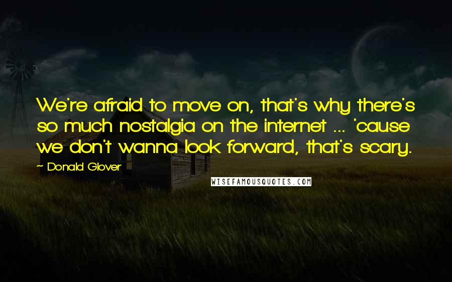 Donald Glover Quotes: We're afraid to move on, that's why there's so much nostalgia on the internet ... 'cause we don't wanna look forward, that's scary.