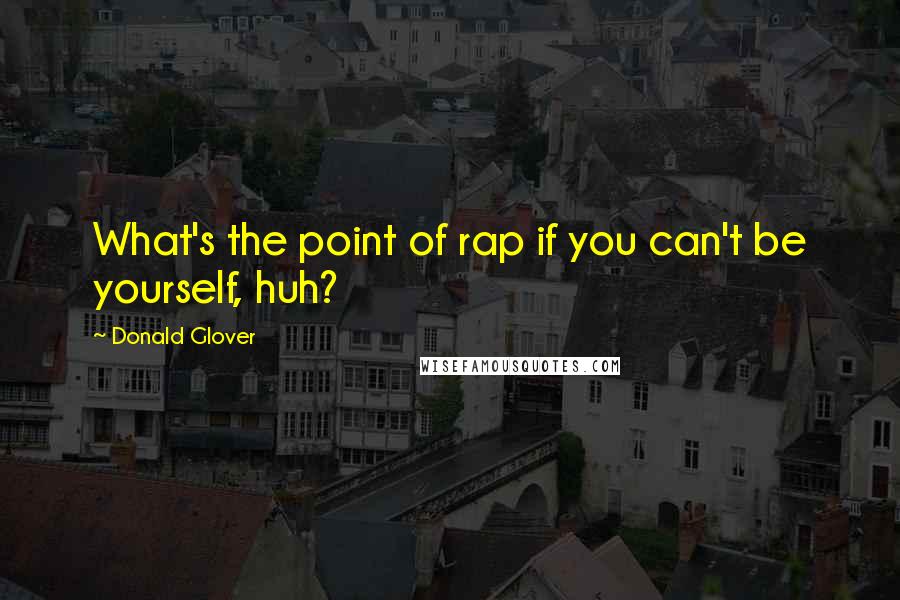 Donald Glover Quotes: What's the point of rap if you can't be yourself, huh?