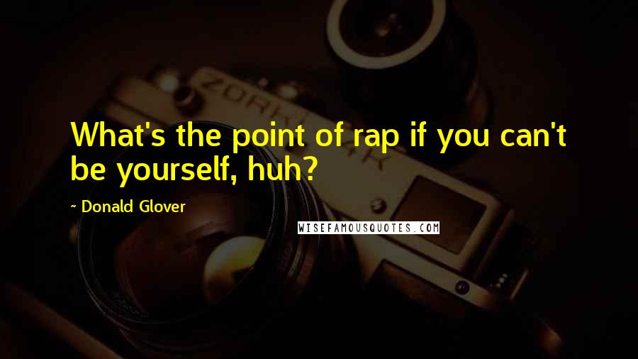 Donald Glover Quotes: What's the point of rap if you can't be yourself, huh?