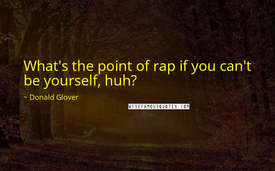 Donald Glover Quotes: What's the point of rap if you can't be yourself, huh?