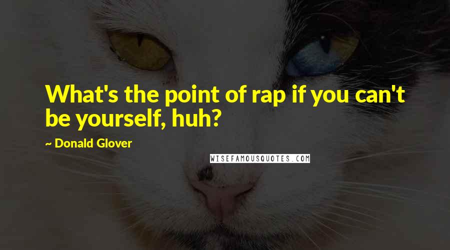 Donald Glover Quotes: What's the point of rap if you can't be yourself, huh?