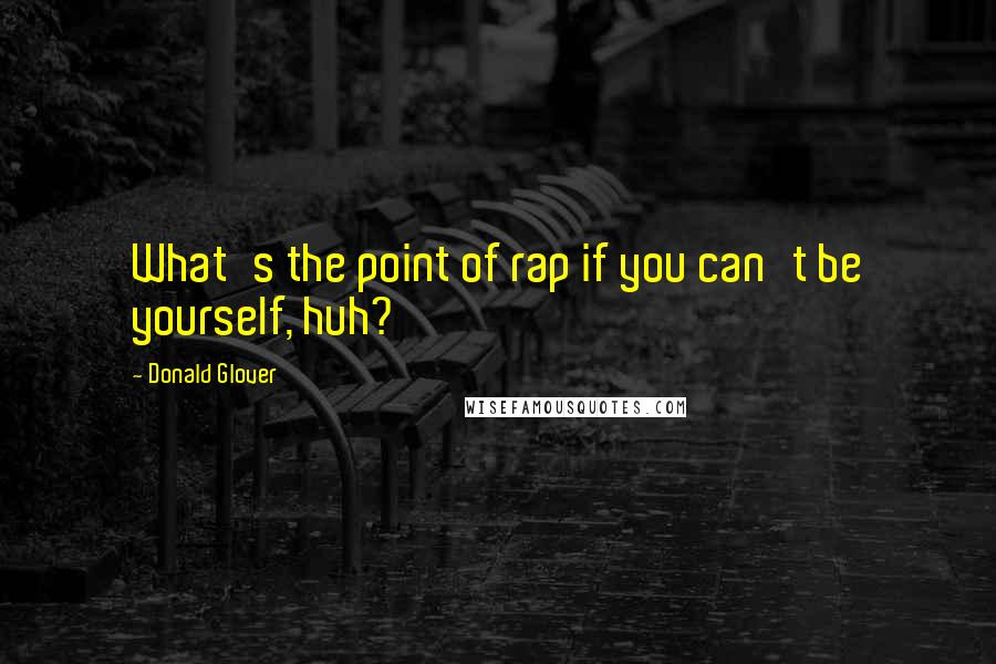 Donald Glover Quotes: What's the point of rap if you can't be yourself, huh?