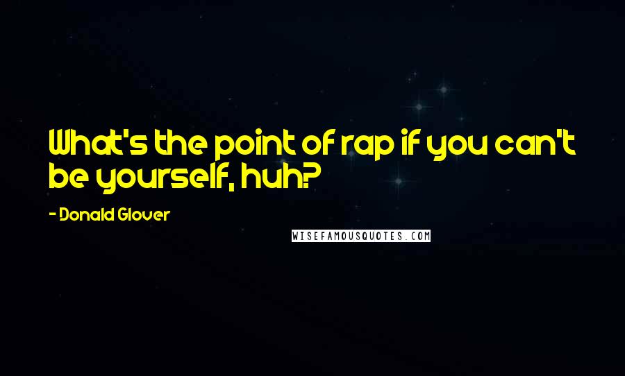 Donald Glover Quotes: What's the point of rap if you can't be yourself, huh?