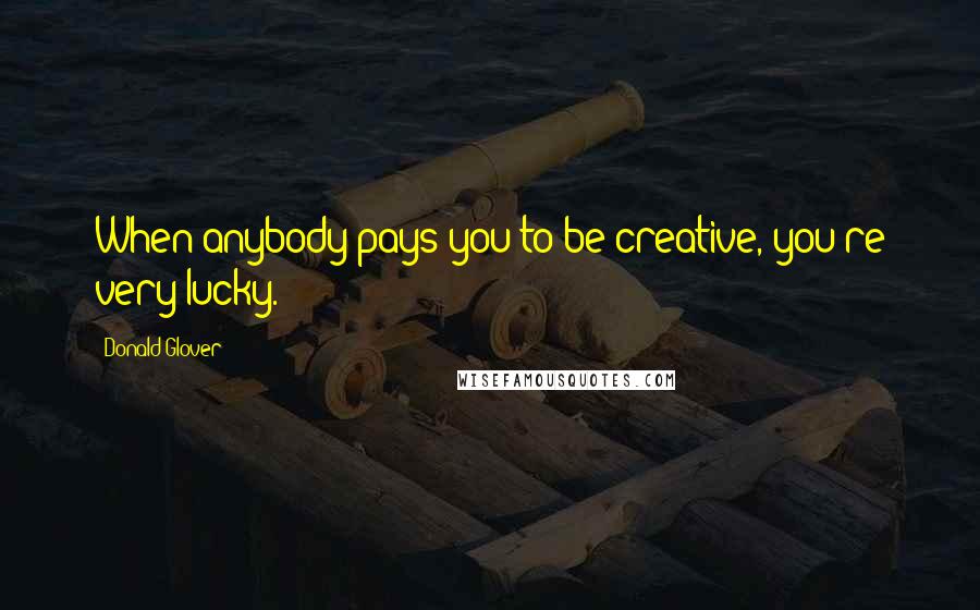 Donald Glover Quotes: When anybody pays you to be creative, you're very lucky.