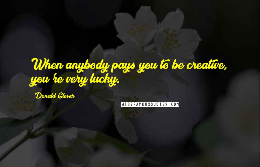 Donald Glover Quotes: When anybody pays you to be creative, you're very lucky.