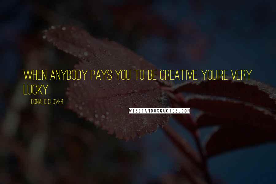 Donald Glover Quotes: When anybody pays you to be creative, you're very lucky.
