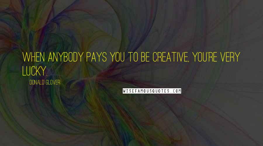 Donald Glover Quotes: When anybody pays you to be creative, you're very lucky.