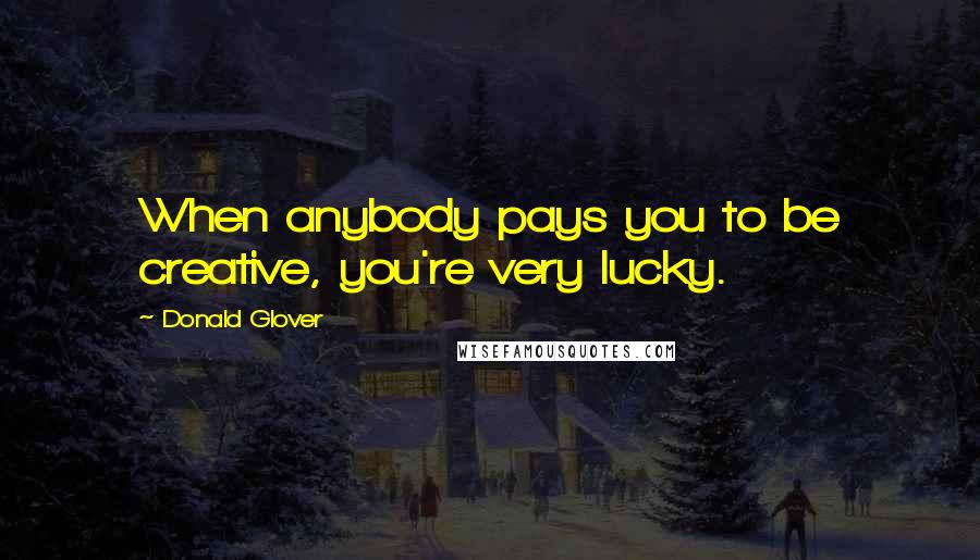 Donald Glover Quotes: When anybody pays you to be creative, you're very lucky.