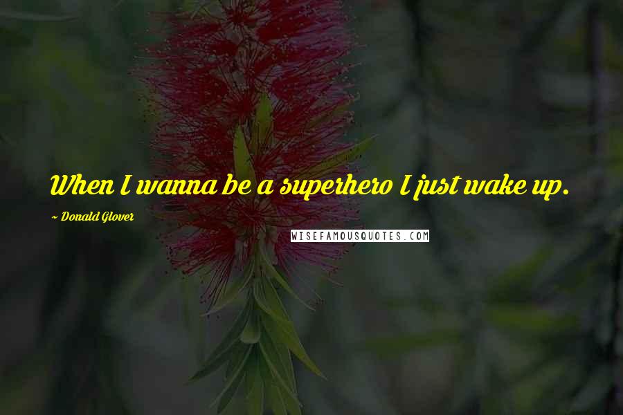 Donald Glover Quotes: When I wanna be a superhero I just wake up.