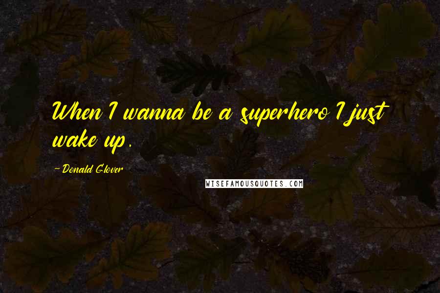 Donald Glover Quotes: When I wanna be a superhero I just wake up.