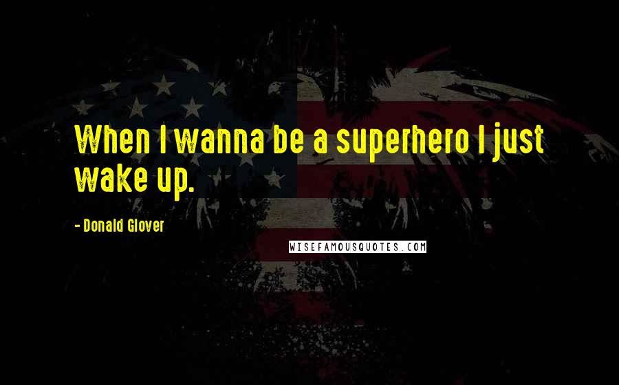Donald Glover Quotes: When I wanna be a superhero I just wake up.