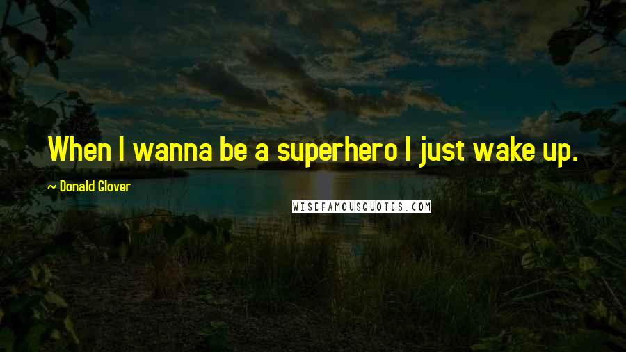 Donald Glover Quotes: When I wanna be a superhero I just wake up.