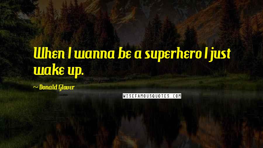 Donald Glover Quotes: When I wanna be a superhero I just wake up.