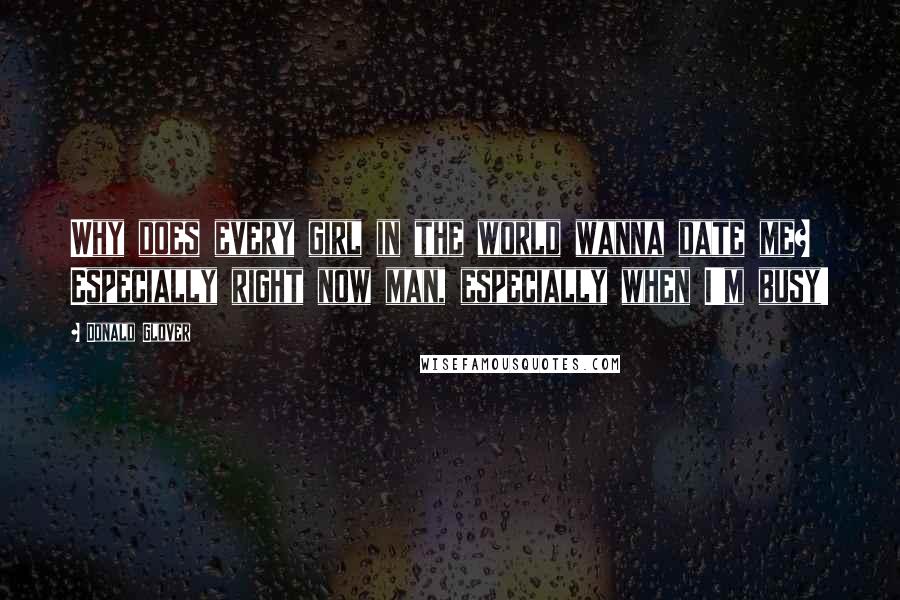 Donald Glover Quotes: Why does every girl in the world wanna date me? Especially right now man, especially when I'm busy!
