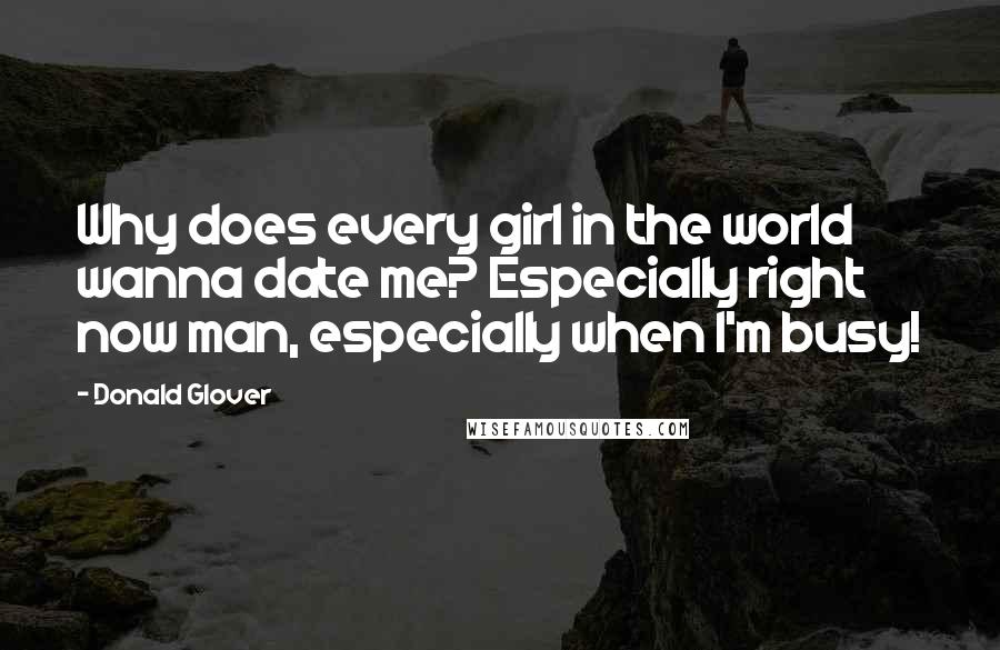 Donald Glover Quotes: Why does every girl in the world wanna date me? Especially right now man, especially when I'm busy!