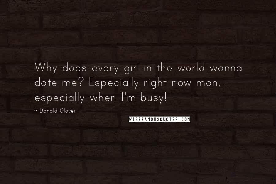 Donald Glover Quotes: Why does every girl in the world wanna date me? Especially right now man, especially when I'm busy!