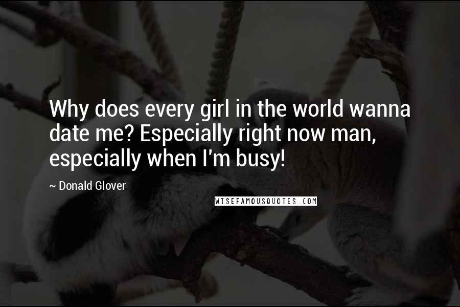 Donald Glover Quotes: Why does every girl in the world wanna date me? Especially right now man, especially when I'm busy!