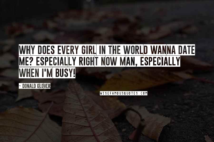 Donald Glover Quotes: Why does every girl in the world wanna date me? Especially right now man, especially when I'm busy!