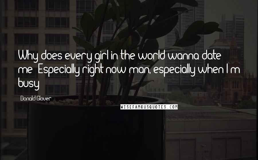 Donald Glover Quotes: Why does every girl in the world wanna date me? Especially right now man, especially when I'm busy!