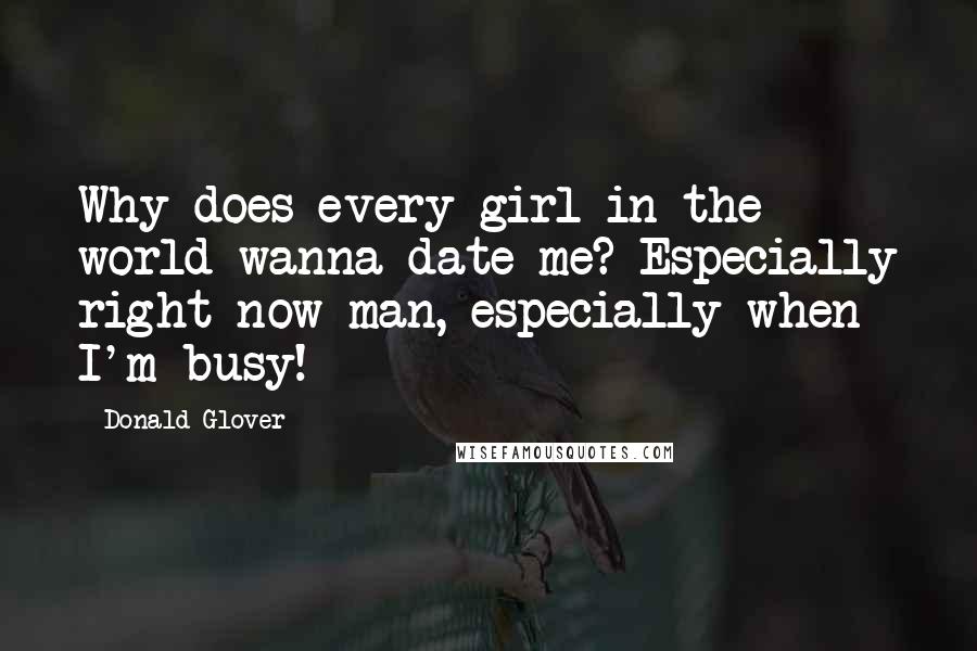 Donald Glover Quotes: Why does every girl in the world wanna date me? Especially right now man, especially when I'm busy!