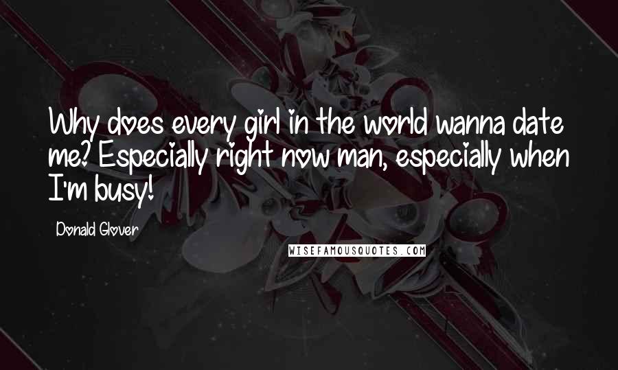 Donald Glover Quotes: Why does every girl in the world wanna date me? Especially right now man, especially when I'm busy!