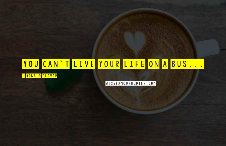 Donald Glover Quotes: You can't live your life on a bus...