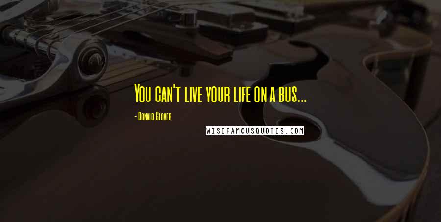 Donald Glover Quotes: You can't live your life on a bus...