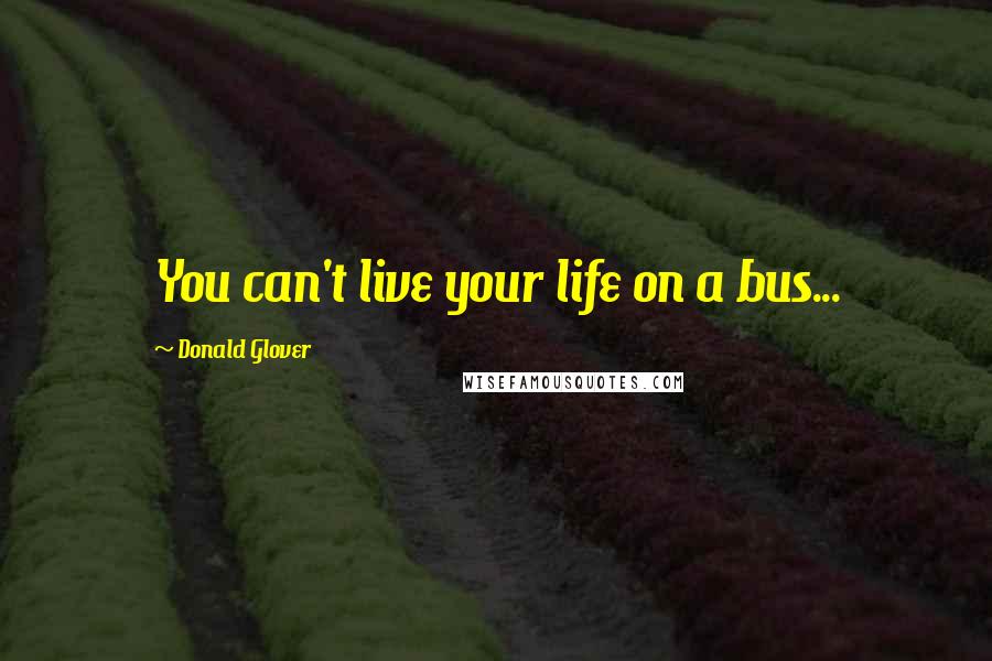 Donald Glover Quotes: You can't live your life on a bus...