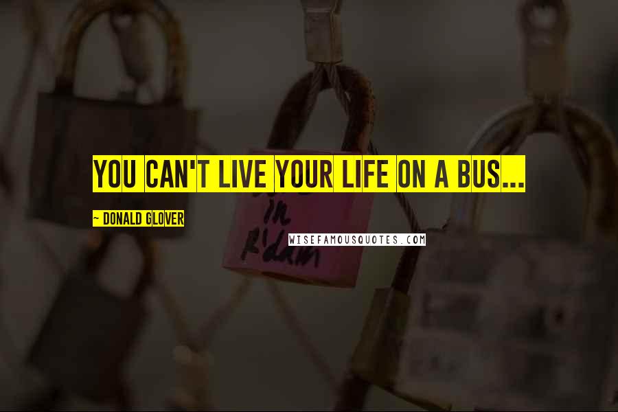 Donald Glover Quotes: You can't live your life on a bus...
