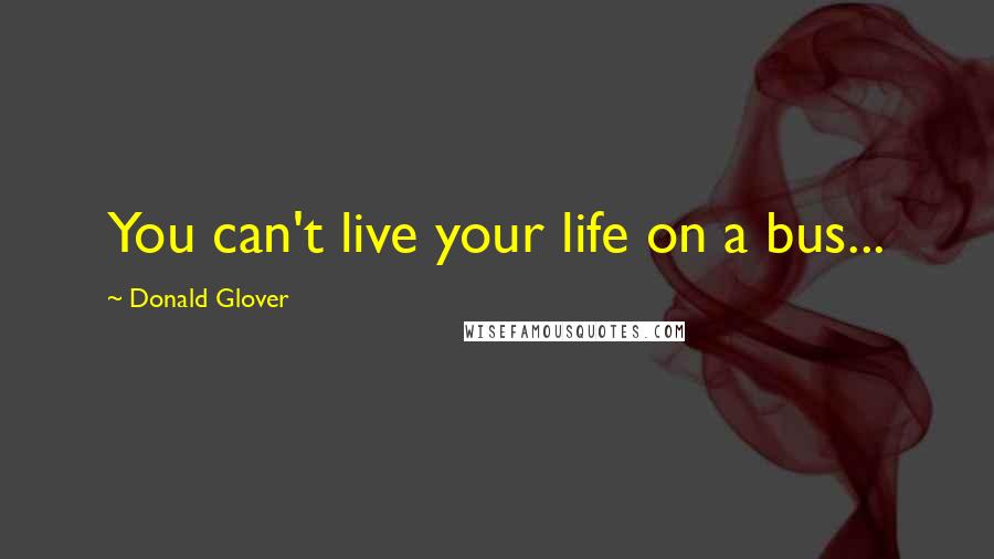 Donald Glover Quotes: You can't live your life on a bus...