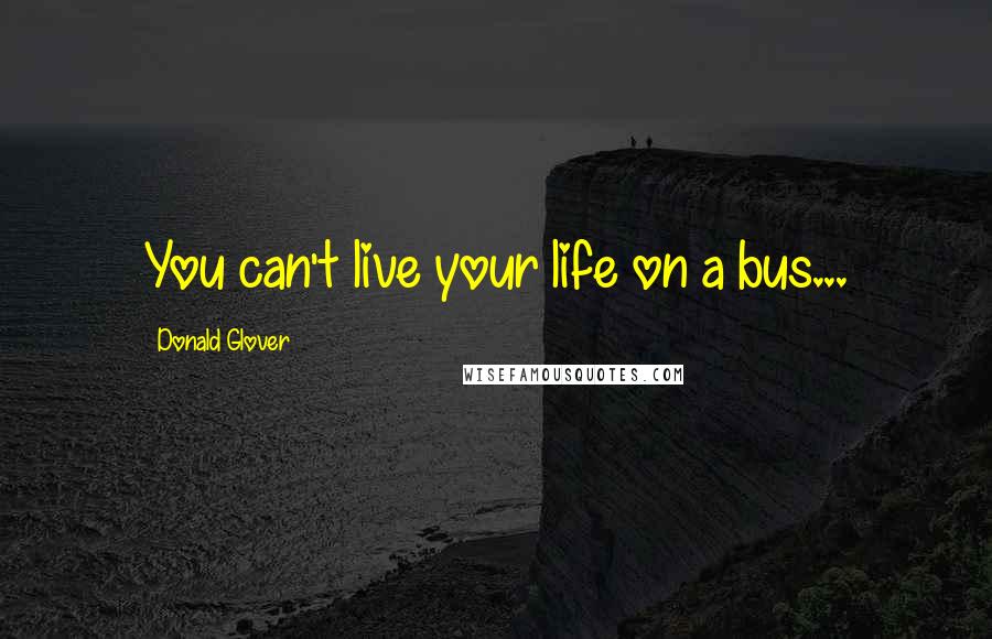 Donald Glover Quotes: You can't live your life on a bus...